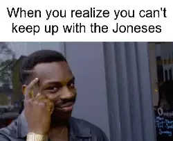 When you realize you can't keep up with the Joneses meme