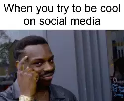 When you try to be cool on social media meme