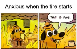 Anxious when the fire starts meme