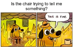 Is the chair trying to tell me something? meme
