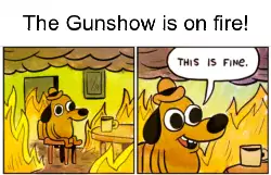 The Gunshow is on fire! meme