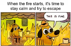 When the fire starts, it's time to stay calm and try to escape meme