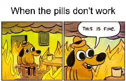 When the pills don't work meme