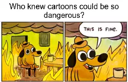 Who knew cartoons could be so dangerous? meme