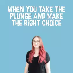 When you take the plunge and make the right choice meme
