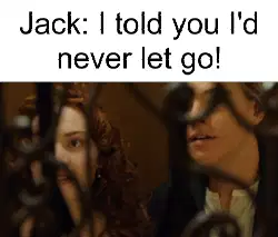 Jack: I told you I'd never let go! meme