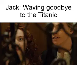 Jack: Waving goodbye to the Titanic meme