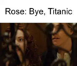 Rose: Bye, Titanic meme
