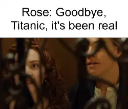 Rose: Goodbye, Titanic, it's been real meme