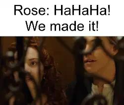 Rose: HaHaHa! We made it! meme