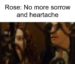 Rose: No more sorrow and heartache meme
