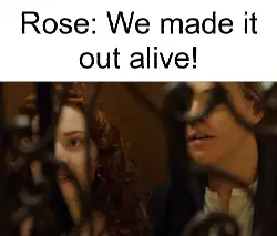 Rose: We made it out alive! meme
