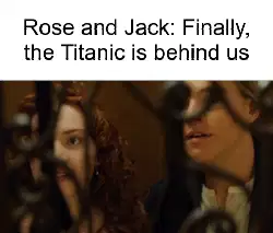 Rose and Jack: Finally, the Titanic is behind us meme