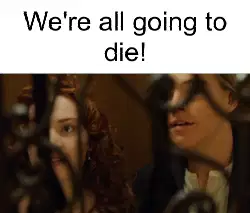 We're all going to die! meme