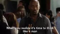 When you realize it's time to think like a man meme