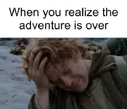 When you realize the adventure is over meme