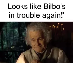 Looks like Bilbo's in trouble again!' meme