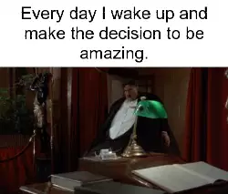 Every day I wake up and make the decision to be amazing. meme