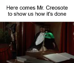 Here comes Mr. Creosote to show us how it's done meme