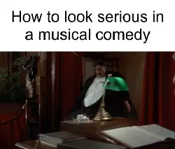 How to look serious in a musical comedy meme