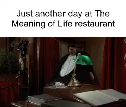 Just another day at The Meaning of Life restaurant meme