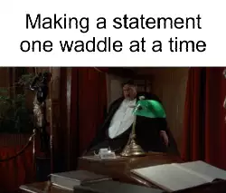 Making a statement one waddle at a time meme