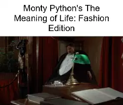 Monty Python's The Meaning of Life: Fashion Edition meme