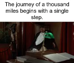 The journey of a thousand miles begins with a single step. meme