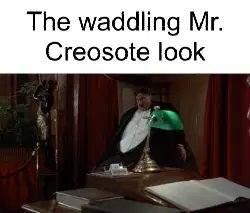 The waddling Mr. Creosote look meme
