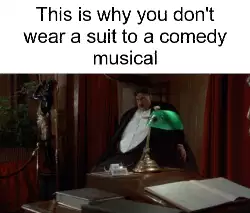 This is why you don't wear a suit to a comedy musical meme