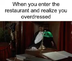 When you enter the restaurant and realize you overdressed meme