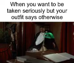 When you want to be taken seriously but your outfit says otherwise meme