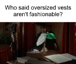 Who said oversized vests aren't fashionable? meme