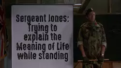 Sergeant Jones: Trying to explain the Meaning of Life while standing meme