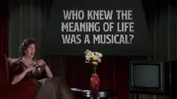Who knew the Meaning of Life was a musical? meme