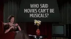 Who said movies can't be musicals? meme