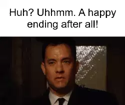 Huh? Uhhmm. A happy ending after all! meme