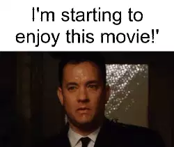 I'm starting to enjoy this movie!' meme