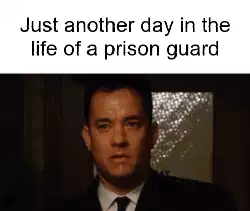Just another day in the life of a prison guard meme