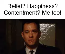 Relief? Happiness? Contentment? Me too! meme