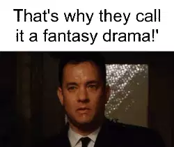 That's why they call it a fantasy drama!' meme