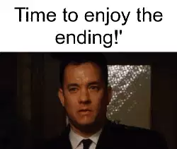 Time to enjoy the ending!' meme