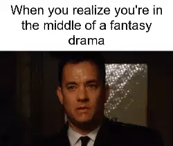 When you realize you're in the middle of a fantasy drama meme