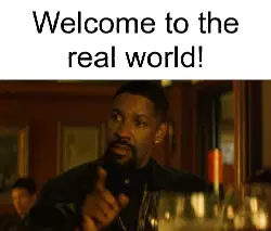 Welcome to the real world! meme