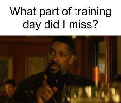 What part of training day did I miss? meme