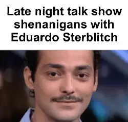 Late night talk show shenanigans with Eduardo Sterblitch meme