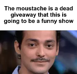 The moustache is a dead giveaway that this is going to be a funny show meme