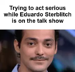 Trying to act serious while Eduardo Sterblitch is on the talk show meme