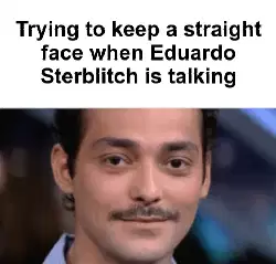 Trying to keep a straight face when Eduardo Sterblitch is talking meme