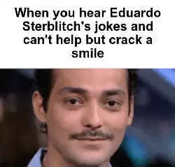 When you hear Eduardo Sterblitch's jokes and can't help but crack a smile meme